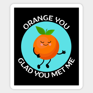 Orange You Glad You Met Me | Orange Pun Magnet